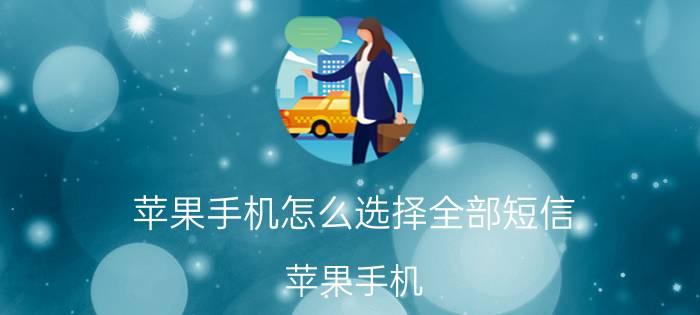 苹果手机怎么选择全部短信 苹果手机 短信备份